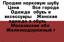 Продаю норковую шубу  › Цена ­ 35 - Все города Одежда, обувь и аксессуары » Женская одежда и обувь   . Московская обл.,Железнодорожный г.